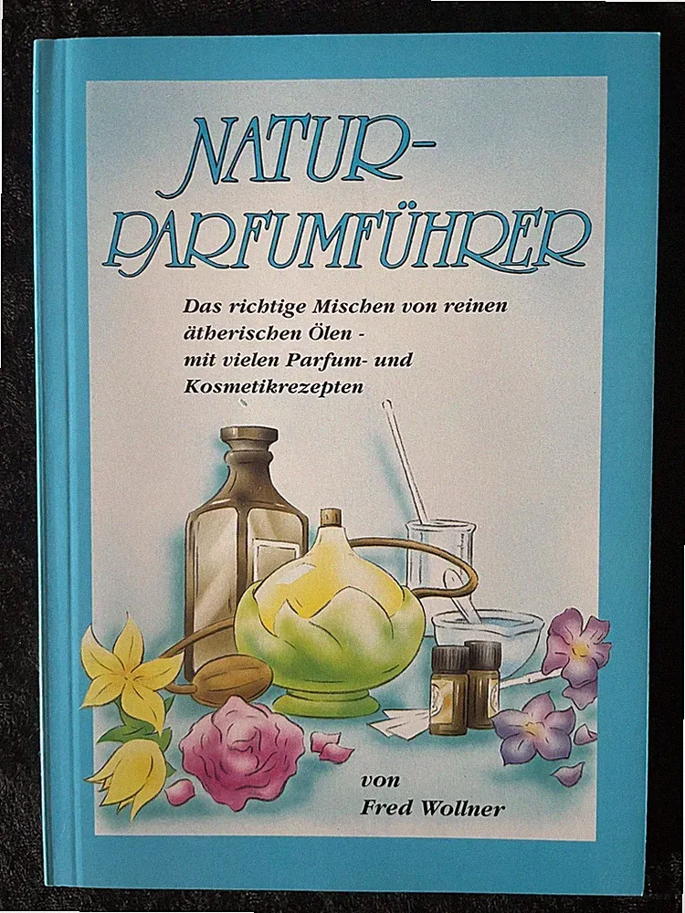 Natur-Parfumführer: Das richtige Mischen von reinen ätherischen Ölen- F. Wollner