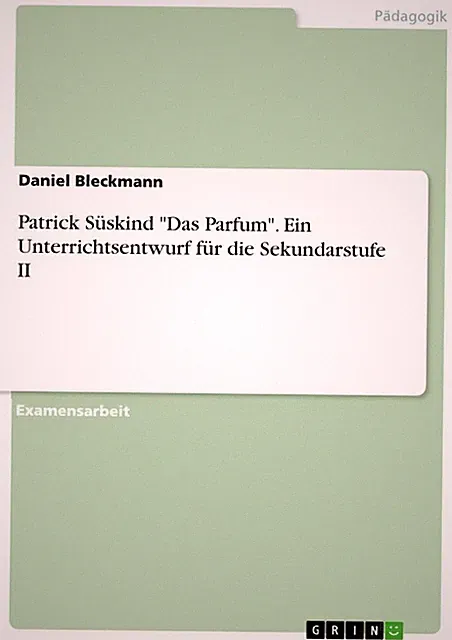 Patrick Süskind Das Parfum . Ein Unterrichtsentwurf für die Sekundarstufe II